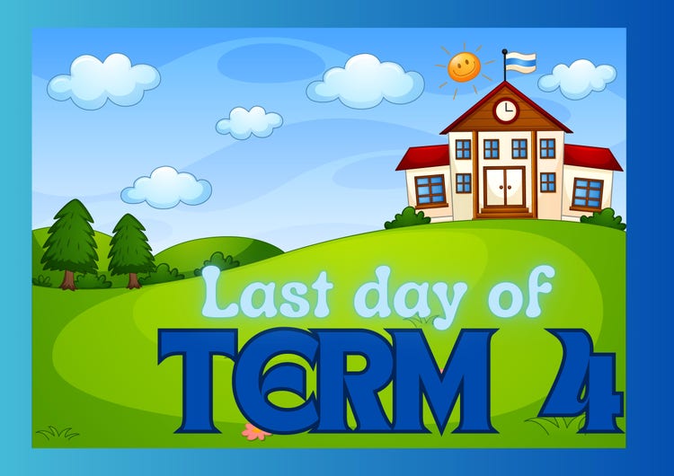Illustration of a school situated atop of a green rolling hill on a blue sky, cloudy day. Lettering: LAST DAY OF TERM 4.